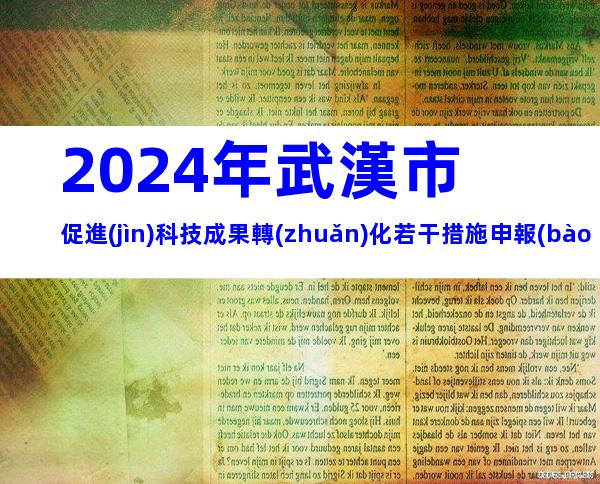 2024年武漢市促進(jìn)科技成果轉(zhuǎn)化若干措施申報(bào)對(duì)象、條件、獎(jiǎng)勵(lì)
